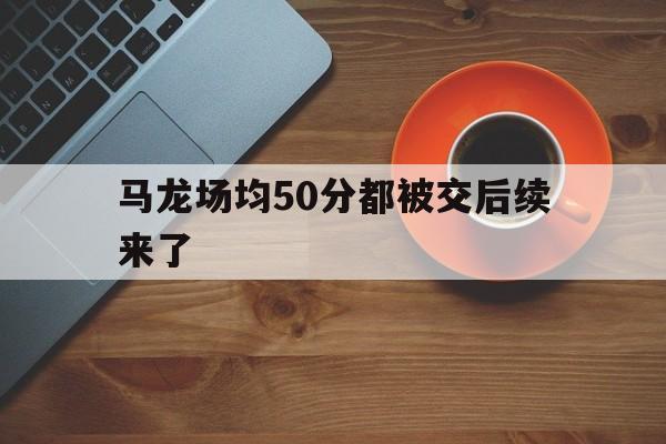 包含马龙场均50分都被交后续来了的词条 包含马龙场均50分都被交后续来了的词条